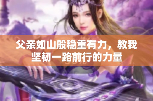 父亲如山般稳重有力，教我坚韧一路前行的力量