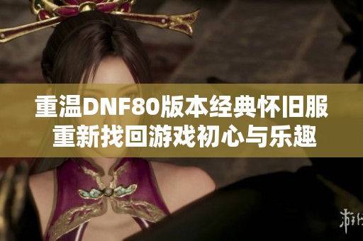 重温DNF80版本经典怀旧服 重新找回游戏初心与乐趣