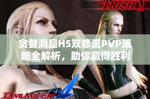 贪婪洞窟H5双修流PVP策略全解析，助你赢得胜利