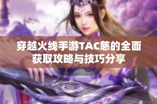 穿越火线手游TAC慈的全面获取攻略与技巧分享