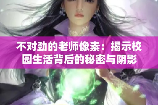 不对劲的老师像素：揭示校园生活背后的秘密与阴影