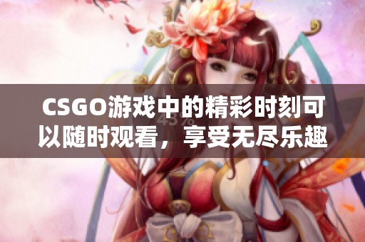 CSGO游戏中的精彩时刻可以随时观看，享受无尽乐趣