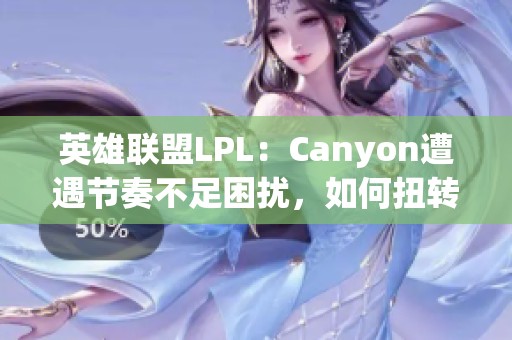 英雄联盟LPL：Canyon遭遇节奏不足困扰，如何扭转局势？