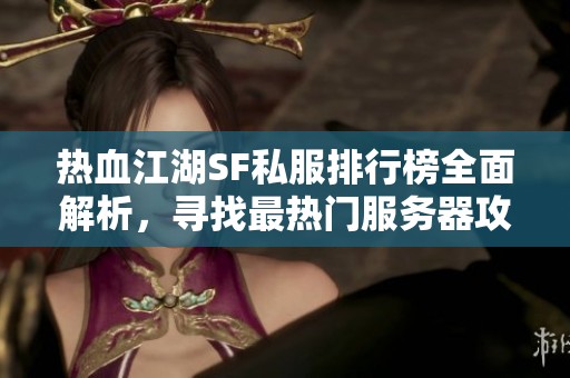 热血江湖SF私服排行榜全面解析，寻找最热门服务器攻略