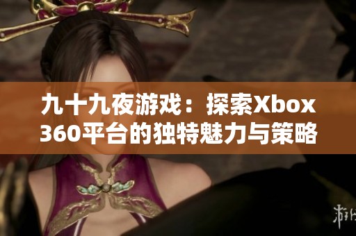 九十九夜游戏：探索Xbox360平台的独特魅力与策略乐趣