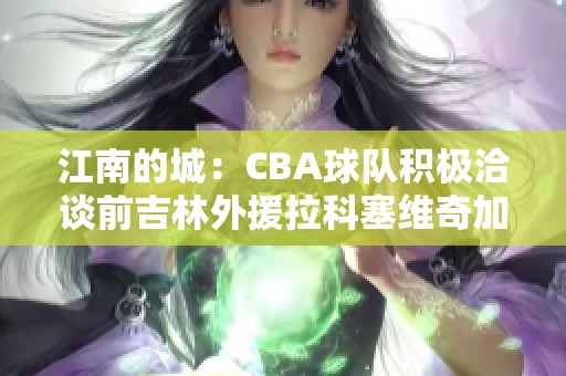 江南的城：CBA球队积极洽谈前吉林外援拉科塞维奇加盟事宜