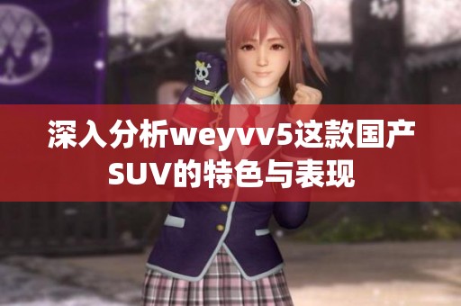 深入分析weyvv5这款国产SUV的特色与表现