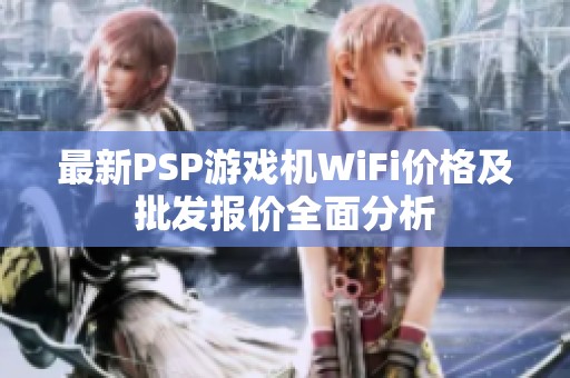 最新PSP游戏机WiFi价格及批发报价全面分析