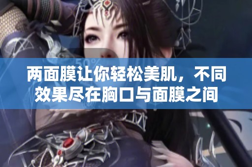 两面膜让你轻松美肌，不同效果尽在胸口与面膜之间