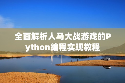 全面解析人马大战游戏的Python编程实现教程