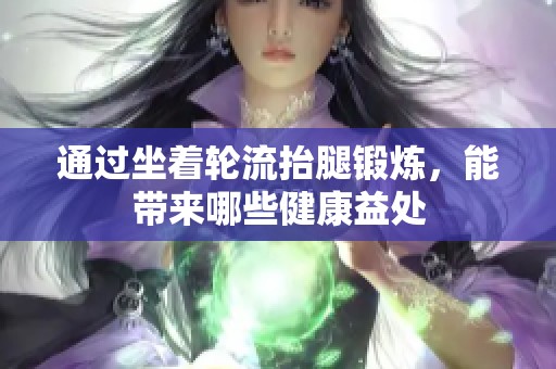 通过坐着轮流抬腿锻炼，能带来哪些健康益处