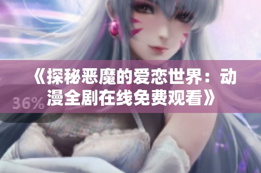 《探秘恶魔的爱恋世界：动漫全剧在线免费观看》