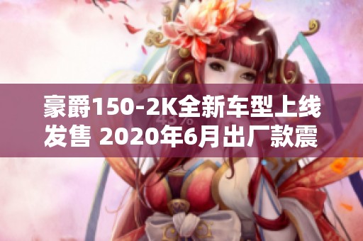 豪爵150-2K全新车型上线发售 2020年6月出厂款震撼登场