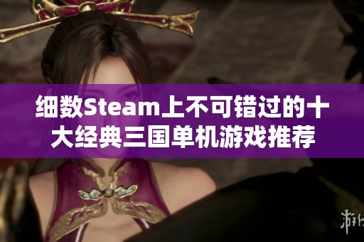 细数Steam上不可错过的十大经典三国单机游戏推荐