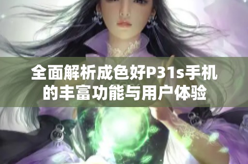 全面解析成色好P31s手机的丰富功能与用户体验