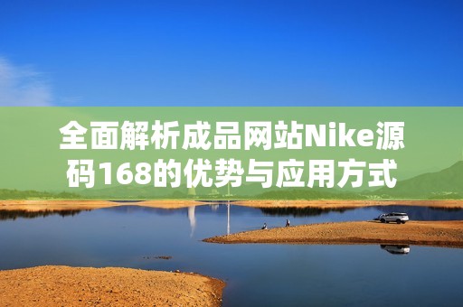 全面解析成品网站Nike源码168的优势与应用方式