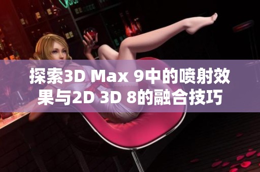 探索3D Max 9中的喷射效果与2D 3D 8的融合技巧