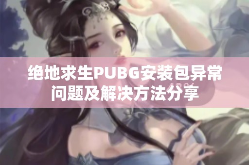 绝地求生PUBG安装包异常问题及解决方法分享