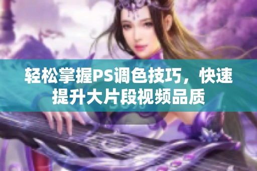 轻松掌握PS调色技巧，快速提升大片段视频品质