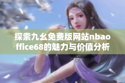 探索九幺免费版网站nbaoffice68的魅力与价值分析