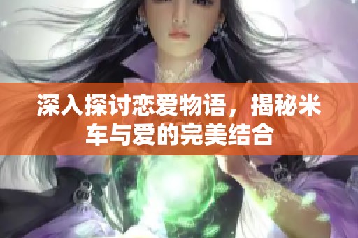 深入探讨恋爱物语，揭秘米车与爱的完美结合