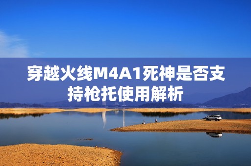 穿越火线M4A1死神是否支持枪托使用解析