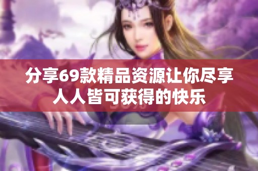 分享69款精品资源让你尽享人人皆可获得的快乐