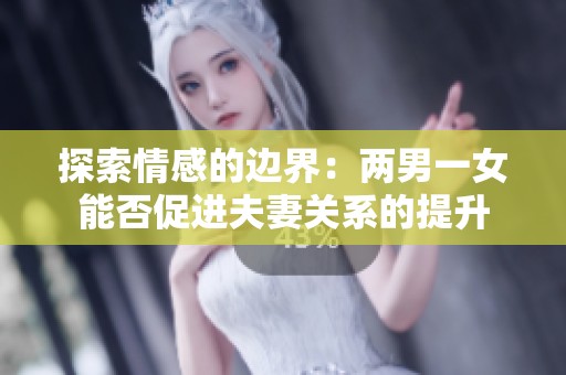 探索情感的边界：两男一女能否促进夫妻关系的提升