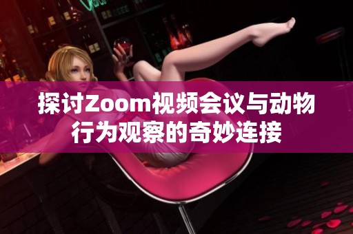 探讨Zoom视频会议与动物行为观察的奇妙连接