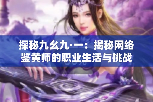 探秘九幺九·一：揭秘网络鉴黄师的职业生活与挑战