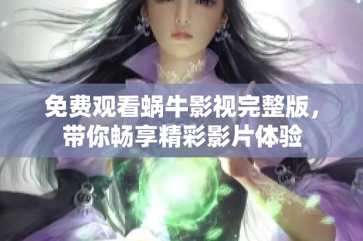 免费观看蜗牛影视完整版，带你畅享精彩影片体验