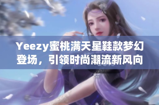 Yeezy蜜桃满天星鞋款梦幻登场，引领时尚潮流新风向