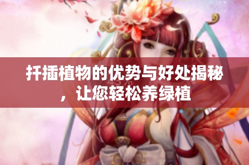 扦插植物的优势与好处揭秘，让您轻松养绿植