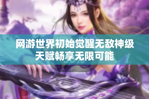 网游世界初始觉醒无敌神级天赋畅享无限可能