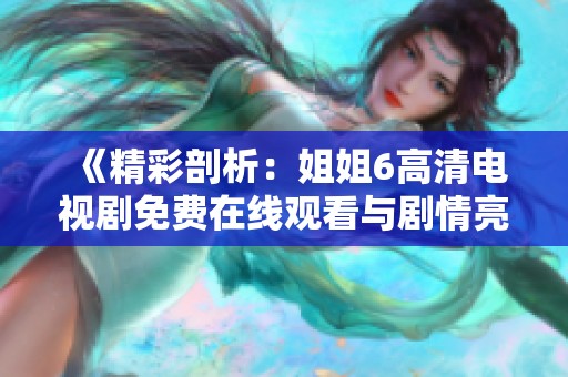 《精彩剖析：姐姐6高清电视剧免费在线观看与剧情亮点》