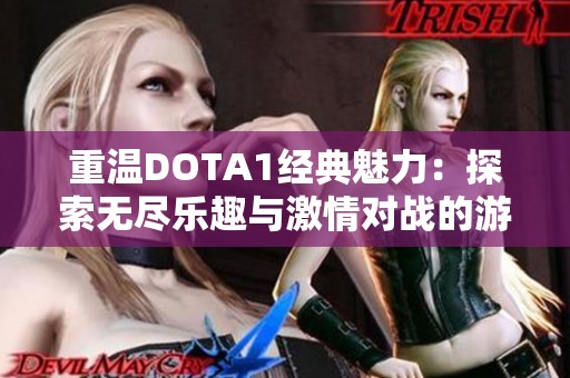 重温DOTA1经典魅力：探索无尽乐趣与激情对战的游戏世界