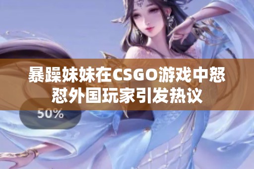 暴躁妹妹在CSGO游戏中怒怼外国玩家引发热议