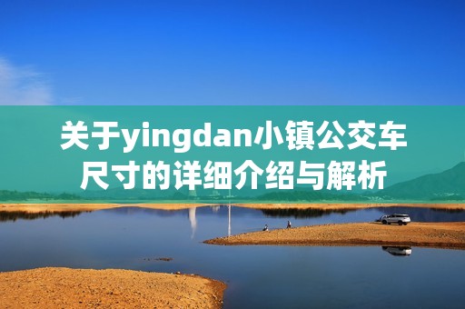 关于yingdan小镇公交车尺寸的详细介绍与解析