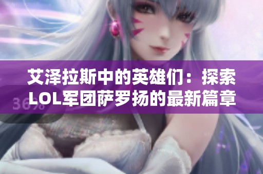 艾泽拉斯中的英雄们：探索LOL军团萨罗扬的最新篇章