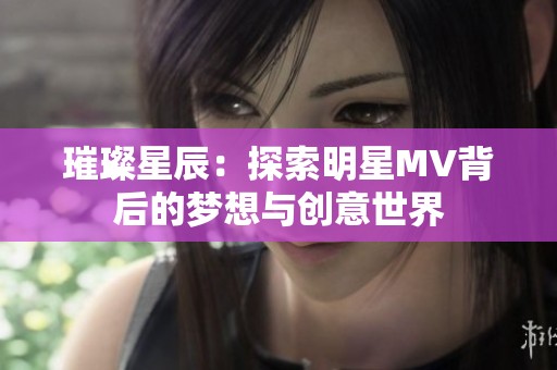 璀璨星辰：探索明星MV背后的梦想与创意世界