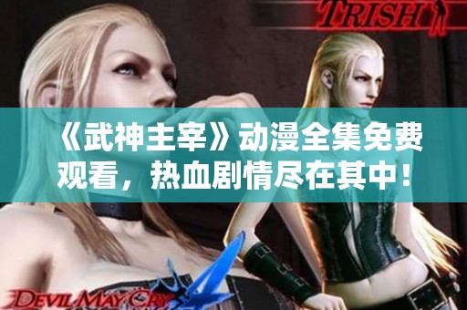 《武神主宰》动漫全集免费观看，热血剧情尽在其中！