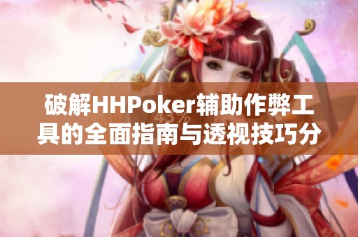 破解HHPoker辅助作弊工具的全面指南与透视技巧分享