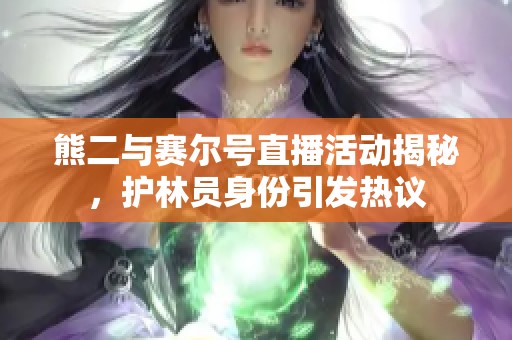 熊二与赛尔号直播活动揭秘，护林员身份引发热议