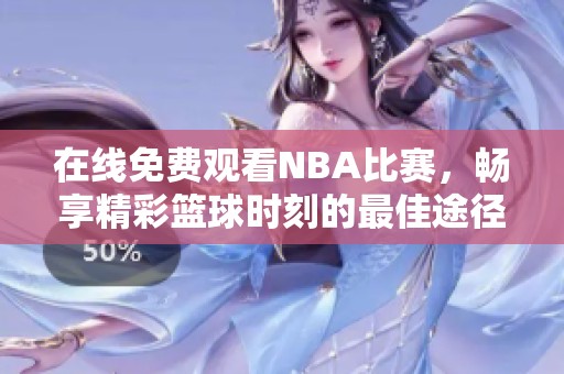 在线免费观看NBA比赛，畅享精彩篮球时刻的最佳途径