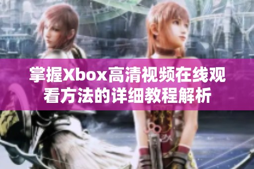 掌握Xbox高清视频在线观看方法的详细教程解析