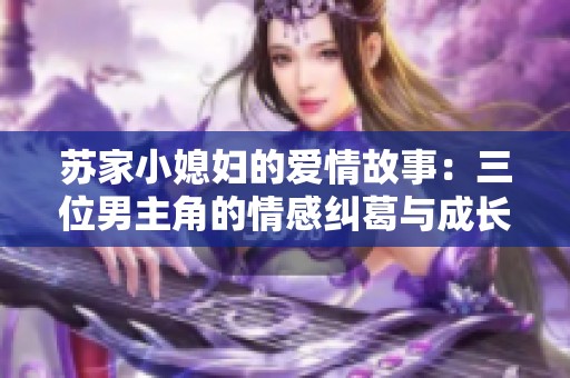 苏家小媳妇的爱情故事：三位男主角的情感纠葛与成长之路