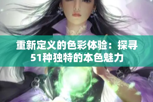 重新定义的色彩体验：探寻51种独特的本色魅力