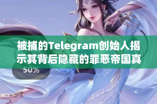 被捕的Telegram创始人揭示其背后隐藏的罪恶帝国真相