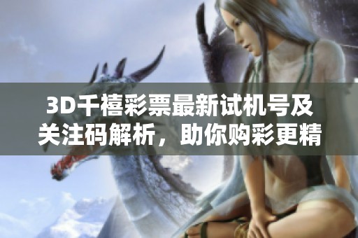 3D千禧彩票最新试机号及关注码解析，助你购彩更精确