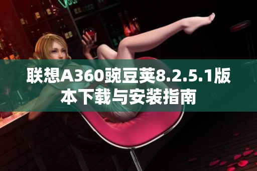 联想A360豌豆荚8.2.5.1版本下载与安装指南